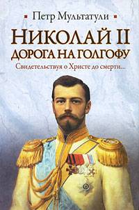 Николай II. Дорога на Голгофу. Свидетельствуя о Христе до смерти…
