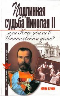 Подлинная судьба Николая II, или Кого убили в Ипатьевском доме?