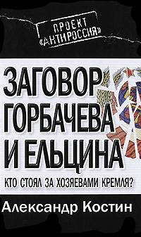 Заговор Горбачева и Ельцина : Кто стоял за хозяевами Кремля?