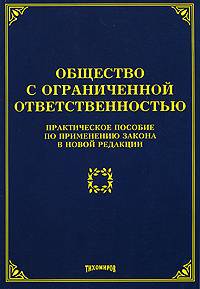 Общество с ограниченной ответственностью: практическое пособие по применению закона в новой редакции
