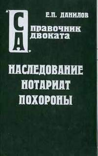 Наследование. Нотариат. Похороны: Комментарий законодательства. Справочные материалы. Адвокатская и судебная практика. Образцы документов.